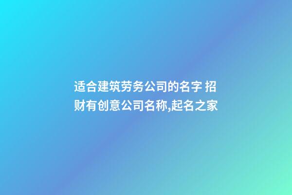 适合建筑劳务公司的名字 招财有创意公司名称,起名之家-第1张-公司起名-玄机派